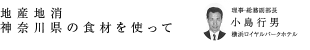 「地産地消 神奈川県の食材を使って」理事・総務副部長 小島行男（横浜ロイヤルパークホテル）