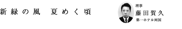 「新緑の風 夏めく頃」理事 藤田賀久(第一ホテル両国)